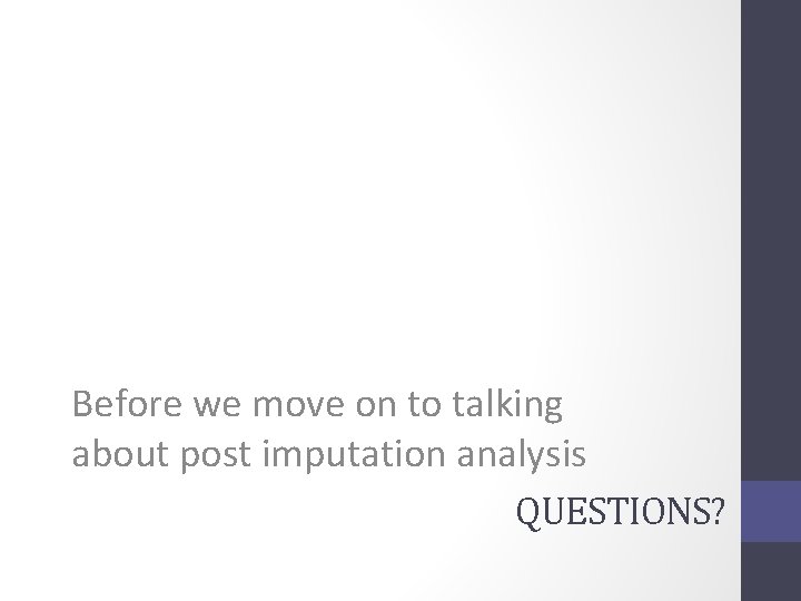 Before we move on to talking about post imputation analysis QUESTIONS? 
