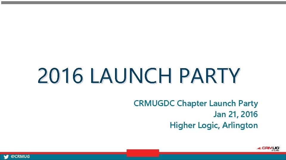 2016 LAUNCH PARTY CRMUGDC Chapter Launch Party Jan 21, 2016 Higher Logic, Arlington @CRMUG