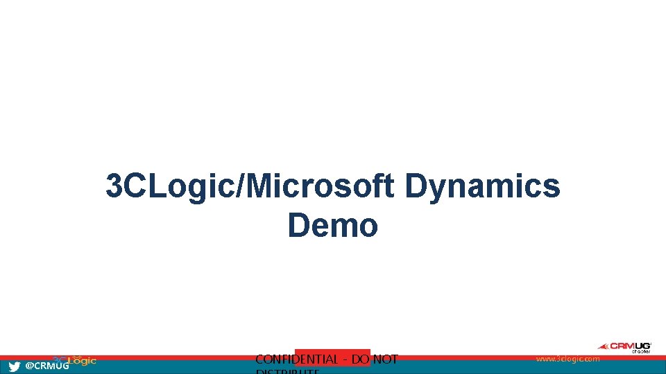 3 CLogic/Microsoft Dynamics Demo @CRMUG CONFIDENTIAL - DO NOT www. 3 clogic. com 