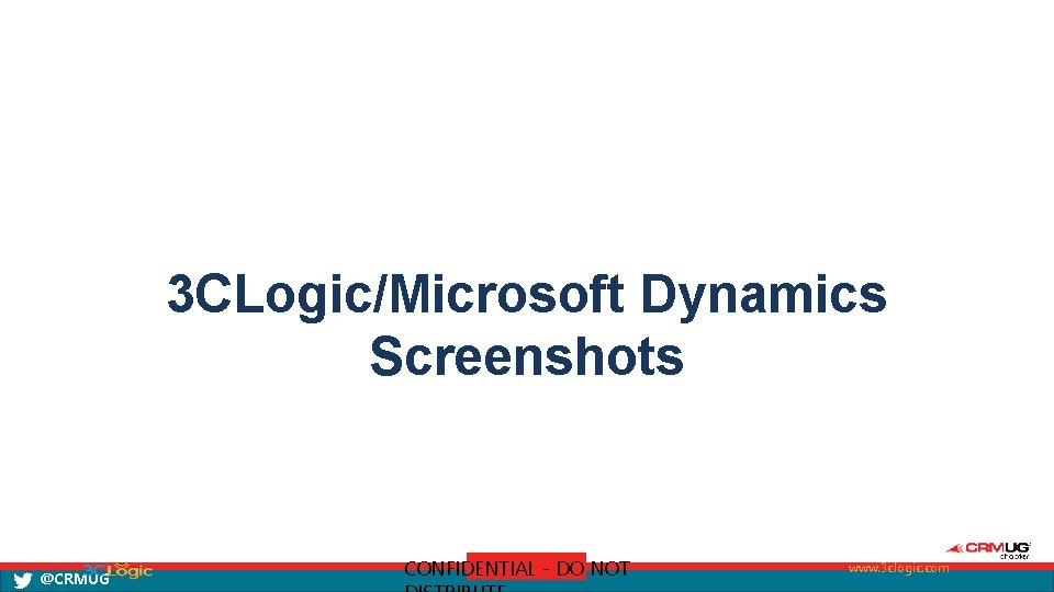 3 CLogic/Microsoft Dynamics Screenshots @CRMUG CONFIDENTIAL - DO NOT www. 3 clogic. com 