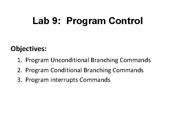 Lab 9: Program Control Objectives: 1. Program Unconditional Branching Commands 2. Program Conditional Branching
