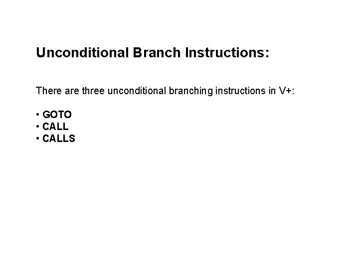 Unconditional Branch Instructions: There are three unconditional branching instructions in V+: • GOTO •