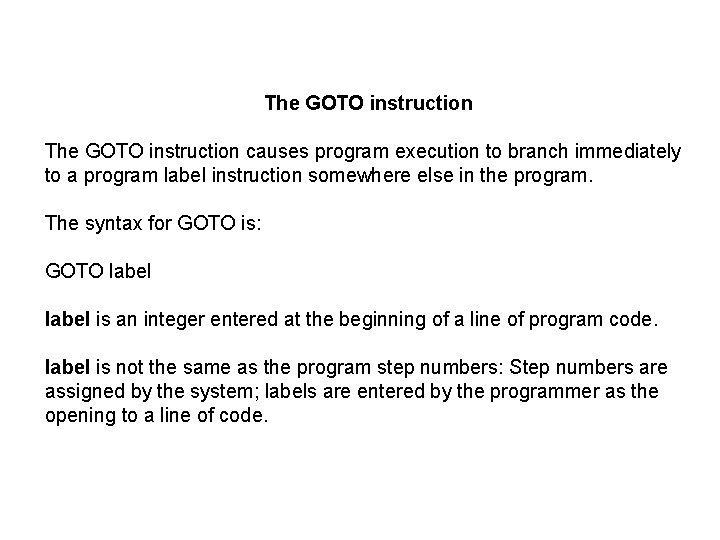 The GOTO instruction causes program execution to branch immediately to a program label instruction