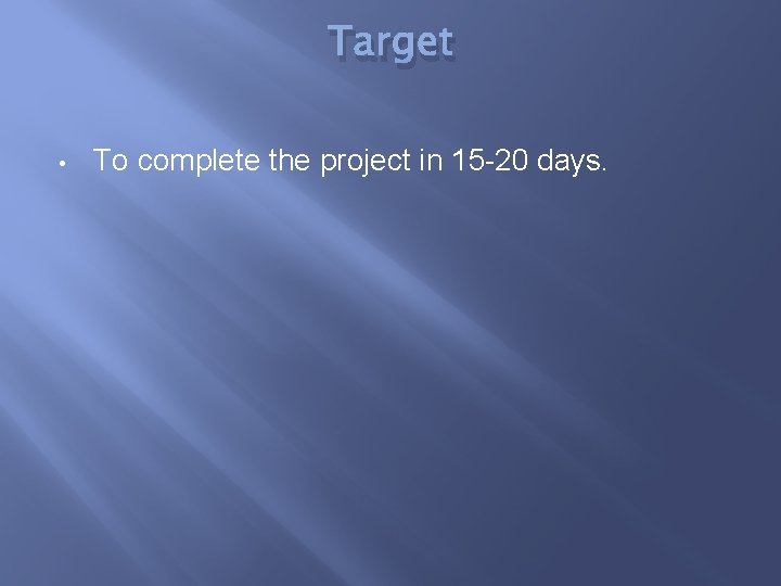 Target • To complete the project in 15 -20 days. 