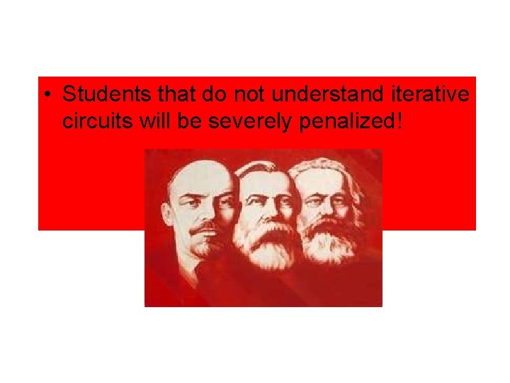  • Students that do not understand iterative circuits will be severely penalized! 