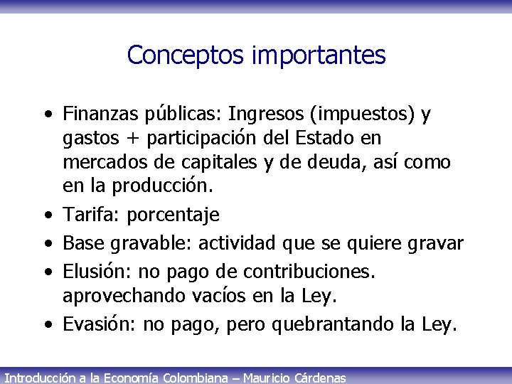 Conceptos importantes • Finanzas públicas: Ingresos (impuestos) y gastos + participación del Estado en
