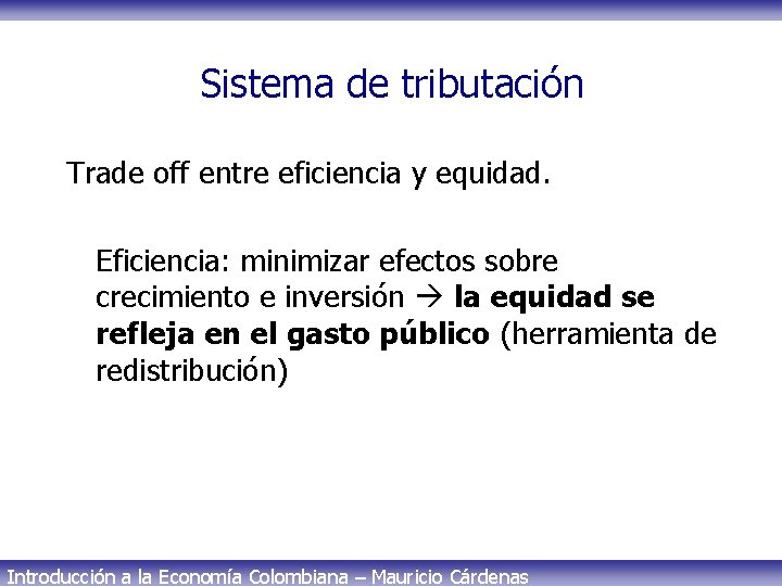 Sistema de tributación Trade off entre eficiencia y equidad. Eficiencia: minimizar efectos sobre crecimiento