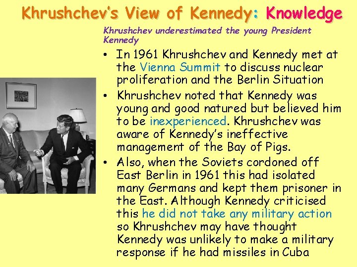 Khrushchev’s View of Kennedy: Knowledge Khrushchev underestimated the young President Kennedy • In 1961