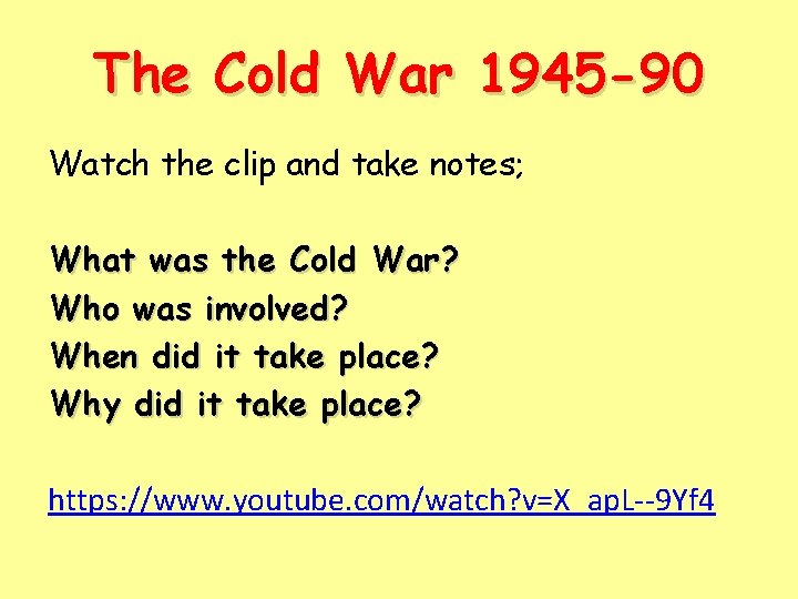 The Cold War 1945 -90 Watch the clip and take notes; What was the