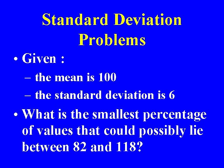 Standard Deviation Problems • Given : – the mean is 100 – the standard