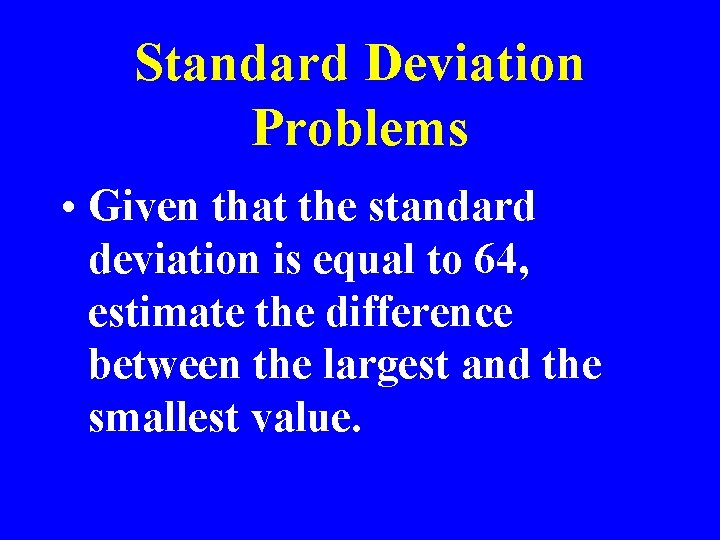Standard Deviation Problems • Given that the standard deviation is equal to 64, estimate