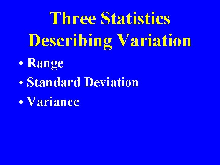 Three Statistics Describing Variation • Range • Standard Deviation • Variance 