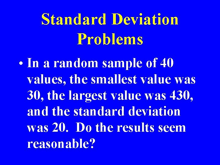 Standard Deviation Problems • In a random sample of 40 values, the smallest value