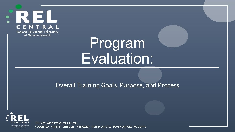 Program Evaluation: Overall Training Goals, Purpose, and Process RELCentral@marzanoresearch. com COLORADO KANSAS MISSOURI NEBRASKA