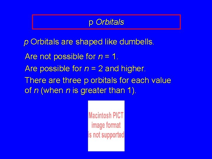 p Orbitals are shaped like dumbells. Are not possible for n = 1. Are