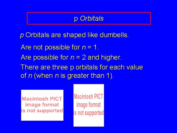 p Orbitals are shaped like dumbells. Are not possible for n = 1. Are