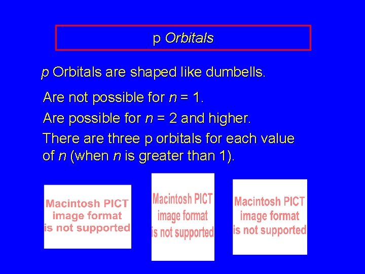 p Orbitals are shaped like dumbells. Are not possible for n = 1. Are