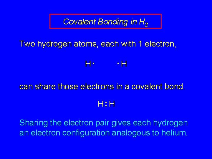 Covalent Bonding in H 2 Two hydrogen atoms, each with 1 electron, H. .