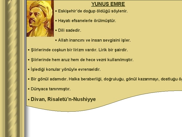 YUNUS EMRE § Eskişehir’de doğup öldüğü söylenir. § Hayatı efsanelerle örülmüştür. § Dili sadedir.