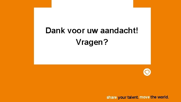 Dank voor uw aandacht! Vragen? share your talent. move the world. 