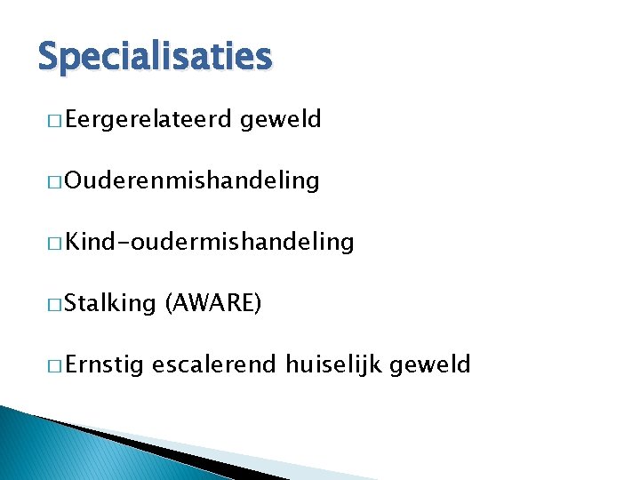 Specialisaties � Eergerelateerd geweld � Ouderenmishandeling � Kind-oudermishandeling � Stalking � Ernstig (AWARE) escalerend