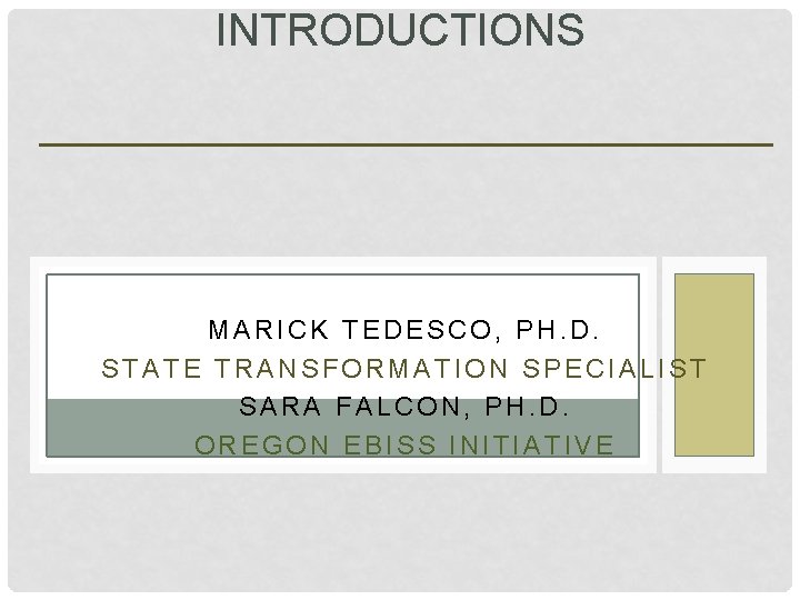 INTRODUCTIONS MARICK TEDESCO, PH. D. STATE TRANSFORMATION SPECIALIST SARA FALCON, PH. D. OREGON EBISS
