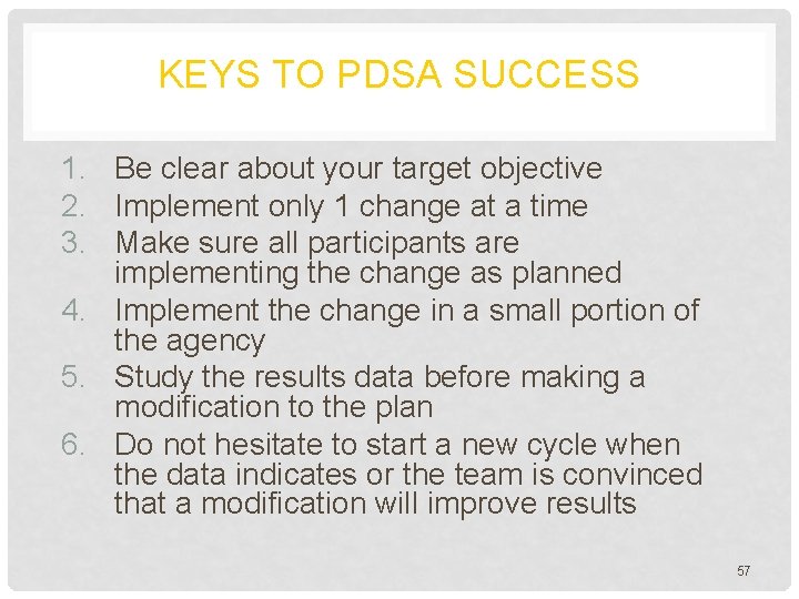 KEYS TO PDSA SUCCESS 1. Be clear about your target objective 2. Implement only