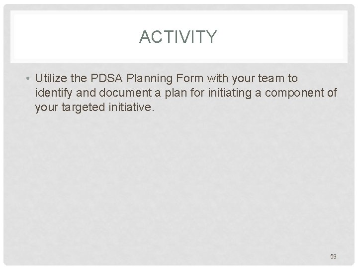 ACTIVITY • Utilize the PDSA Planning Form with your team to identify and document