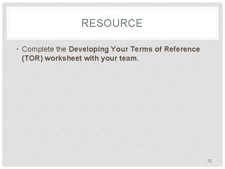 RESOURCE • Complete the Developing Your Terms of Reference (TOR) worksheet with your team.