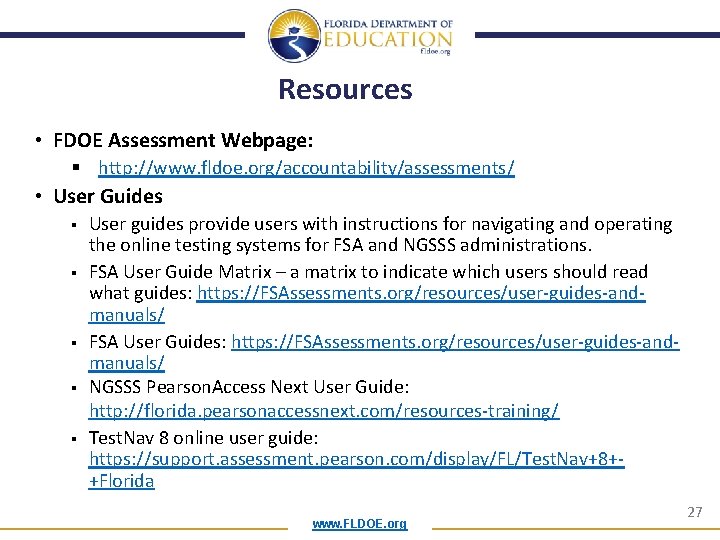 Resources • FDOE Assessment Webpage: § http: //www. fldoe. org/accountability/assessments/ • User Guides §