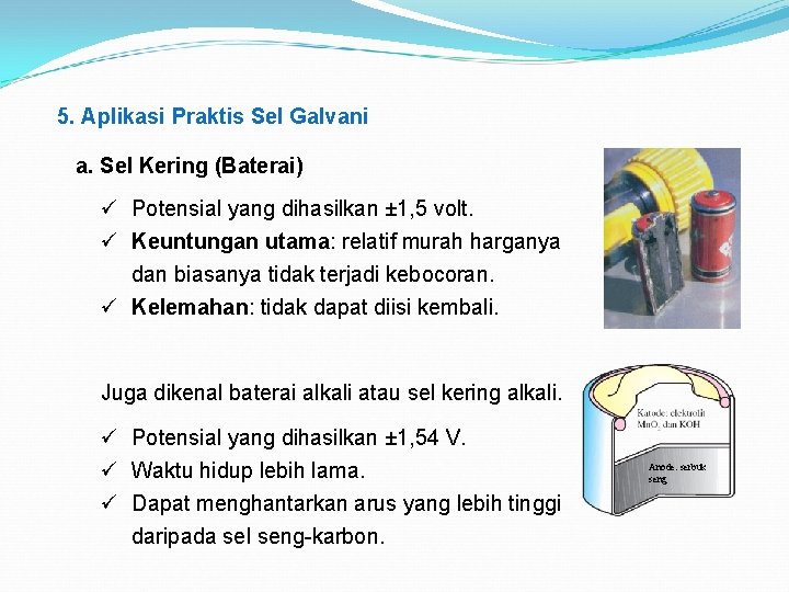 5. Aplikasi Praktis Sel Galvani a. Sel Kering (Baterai) ü Potensial yang dihasilkan ±