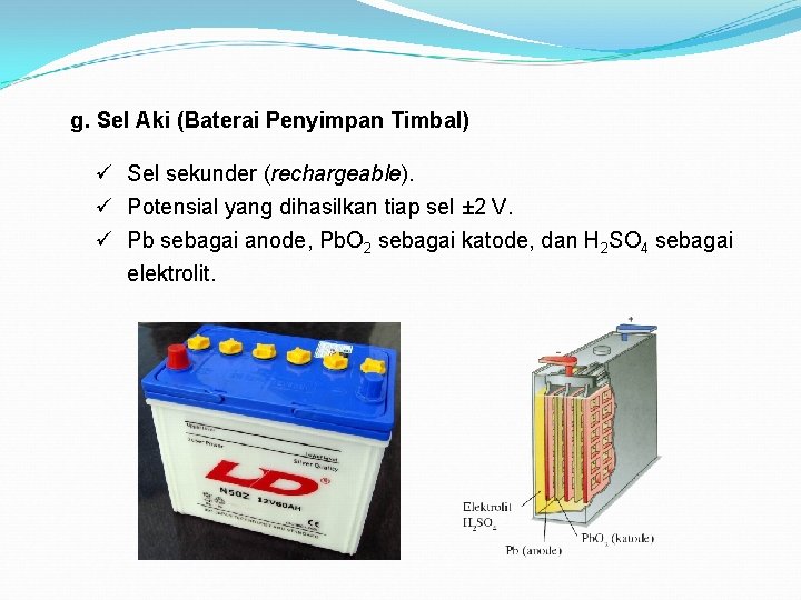 g. Sel Aki (Baterai Penyimpan Timbal) ü Sel sekunder (rechargeable). ü Potensial yang dihasilkan