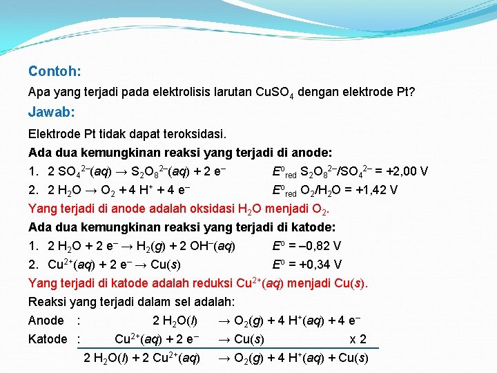 Contoh: Apa yang terjadi pada elektrolisis larutan Cu. SO 4 dengan elektrode Pt? Jawab: