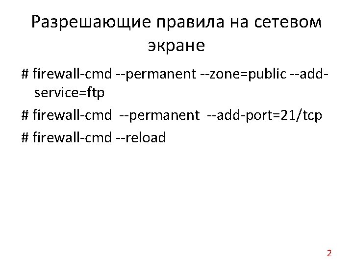 Разрешающие правила на сетевом экране # firewall-cmd --permanent --zone=public --addservice=ftp # firewall-cmd --permanent --add-port=21/tcp