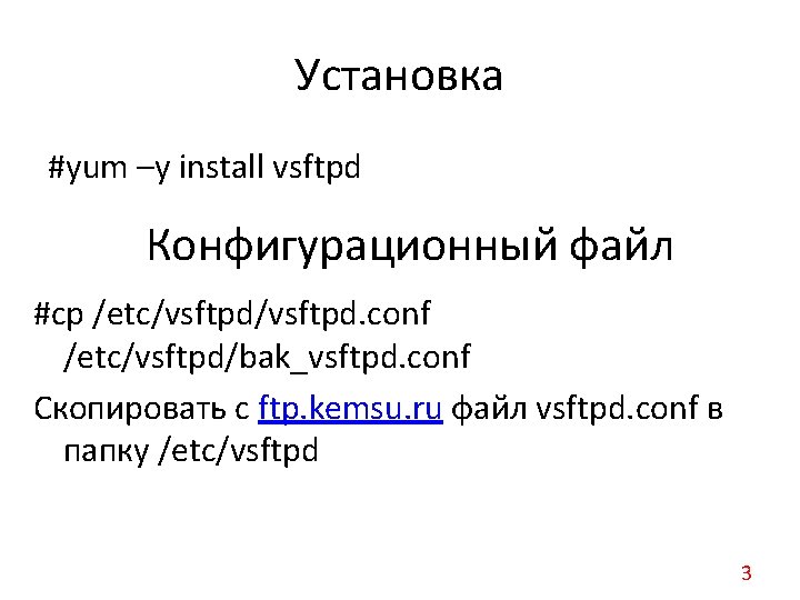 Установка #yum –y install vsftpd Конфигурационный файл #cp /etc/vsftpd. conf /etc/vsftpd/bak_vsftpd. conf Скопировать с