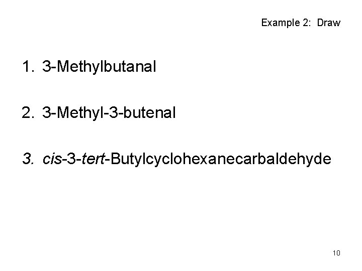Example 2: Draw 1. 3 -Methylbutanal 2. 3 -Methyl-3 -butenal 3. cis-3 -tert-Butylcyclohexanecarbaldehyde 10