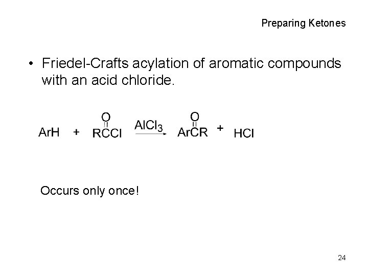 Preparing Ketones • Friedel-Crafts acylation of aromatic compounds with an acid chloride. Occurs only