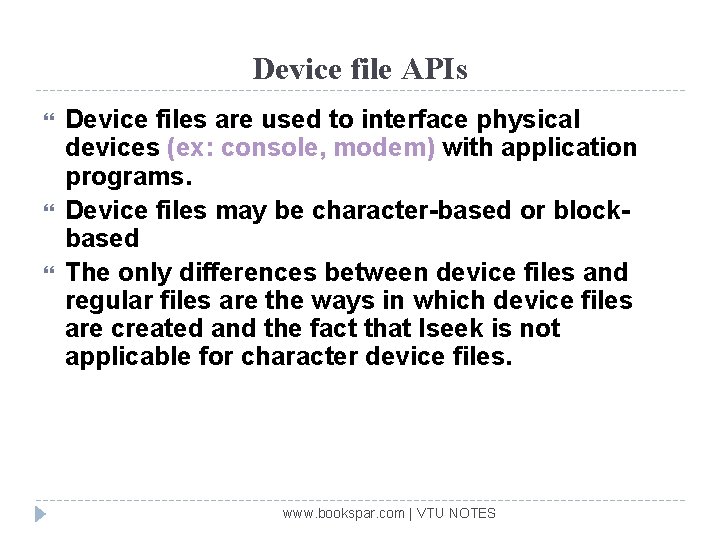 Device file APIs Device files are used to interface physical devices (ex: console, modem)