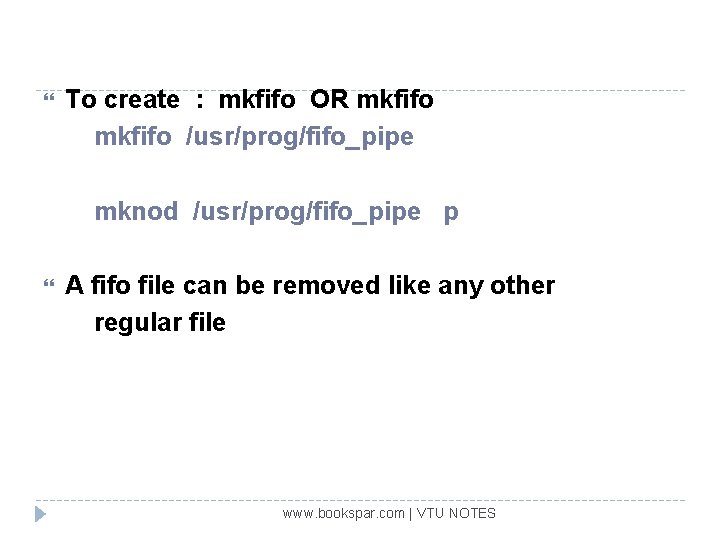  To create : mkfifo OR mkfifo /usr/prog/fifo_pipe mknod /usr/prog/fifo_pipe p A fifo file