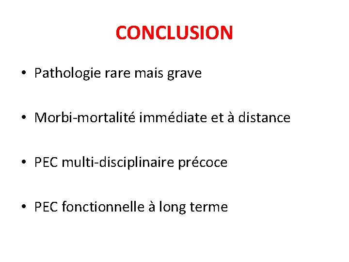 CONCLUSION • Pathologie rare mais grave • Morbi-mortalité immédiate et à distance • PEC