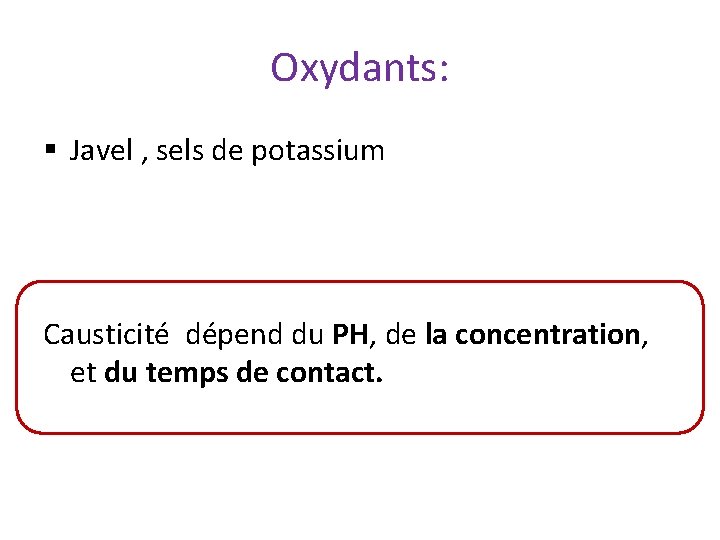 Oxydants: § Javel , sels de potassium Causticité dépend du PH, de la concentration,