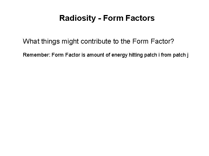 Radiosity - Form Factors What things might contribute to the Form Factor? Remember: Form