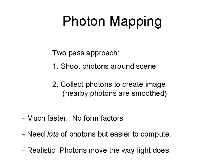 Photon Mapping Two pass approach: 1. Shoot photons around scene 2. Collect photons to