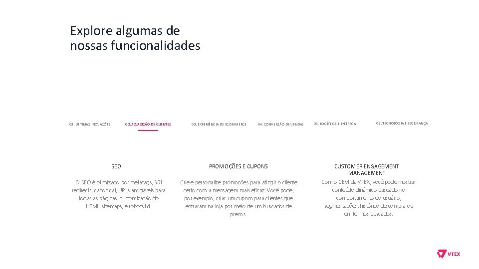 Explore algumas de nossas funcionalidades 01. ÚLTIMAS INOVAÇÕES 02. AQUISIÇÃO DE CLIENTES SEO O