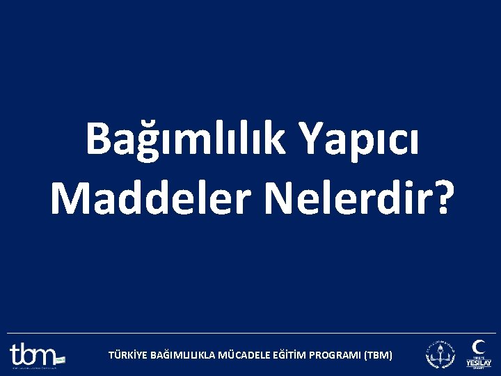 Bağımlılık Yapıcı Maddeler Nelerdir? TÜRKİYE BAĞIMLILIKLA MÜCADELE EĞİTİM PROGRAMI (TBM) 