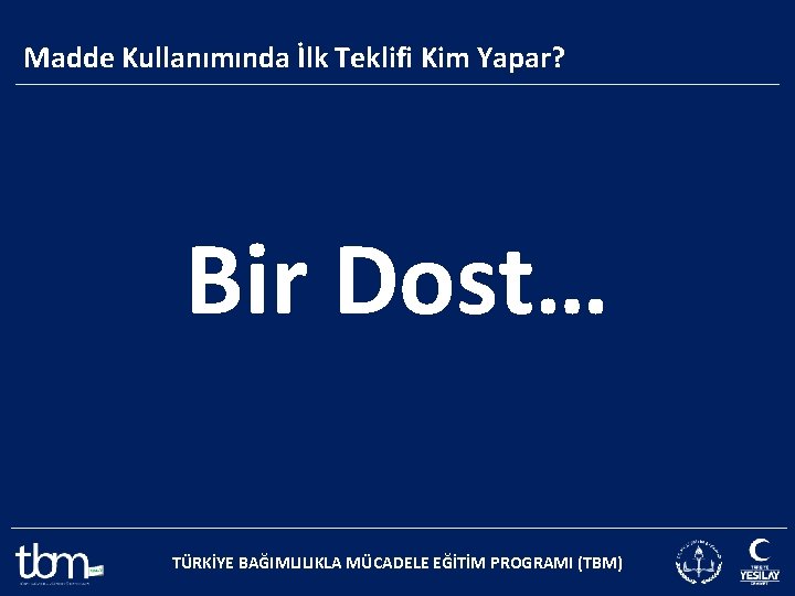 Madde Kullanımında İlk Teklifi Kim Yapar? Bir Dost… TÜRKİYE BAĞIMLILIKLA MÜCADELE EĞİTİM PROGRAMI (TBM)