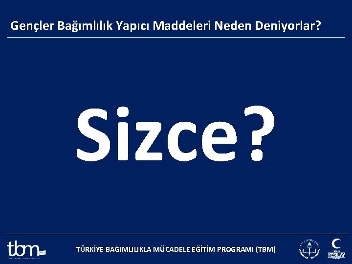 Gençler Bağımlılık Yapıcı Maddeleri Neden Deniyorlar? Sizce? TÜRKİYE BAĞIMLILIKLA MÜCADELE EĞİTİM PROGRAMI (TBM) 