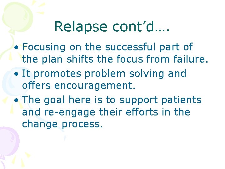 Relapse cont’d…. • Focusing on the successful part of the plan shifts the focus