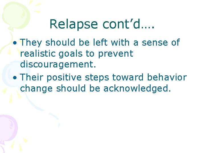 Relapse cont’d…. • They should be left with a sense of realistic goals to