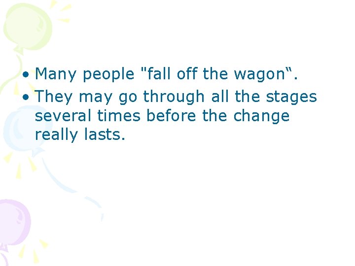  • Many people "fall off the wagon“. • They may go through all